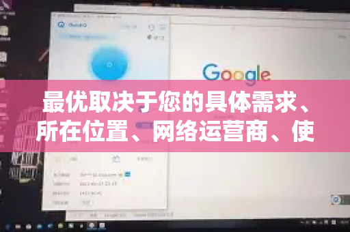 最优取决于您的具体需求、所在位置、网络运营商、使用时间以及目标服务。不过，我可以为您提供一个系统性的选择策略和推荐，帮助您快速找到最适合自己的节点-第1张图片-QuickQ加速器下载_QuickQ官方网站正版