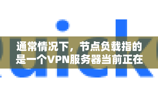 通常情况下，节点负载指的是一个VPN服务器当前正在处理的用户连接数量和带宽使用率。负载越高，服务器压力越大，可能意味着网速越慢、稳定性越差-第1张图片-QuickQ加速器下载_QuickQ官方网站正版
