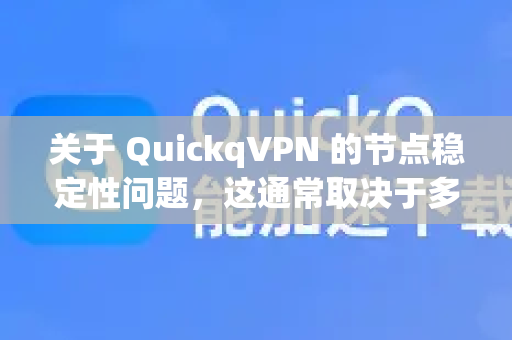 关于 QuickqVPN 的节点稳定性问题，这通常取决于多个变量，需要客观分析。以下是一些关键点供您参考