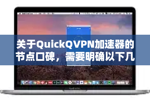 关于QuickQVPN加速器的节点口碑，需要明确以下几点客观信息