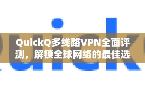 QuickQ多线路VPN全面评测，解锁全球网络的最佳选择？