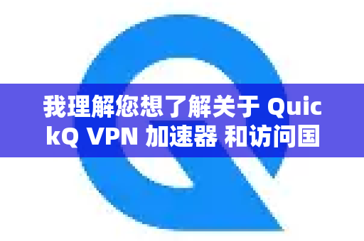 我理解您想了解关于 QuickQ VPN 加速器 和访问国际资源的信息-第1张图片-QuickQ加速器下载_QuickQ官方网站正版 我理解您想了解关于 QuickQ VPN 加速器 和访问国际资源的信息-第1张图片-QuickQ加速器下载_QuickQ官方网站正版