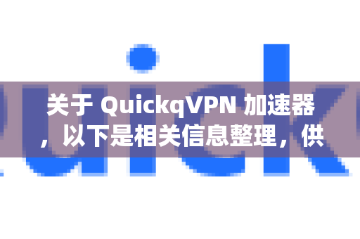 关于 QuickqVPN 加速器，以下是相关信息整理，供您参考