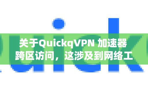 关于QuickqVPN 加速器 跨区访问，这涉及到网络工具使用、法律合规性及网络安全等多个方面。以下为您进行详细说明，并提供重要建议-第1张图片-QuickQ加速器下载_QuickQ官方网站正版