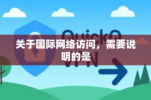 关于国际网络访问，需要说明的是-第1张图片-QuickQ加速器下载_QuickQ官方网站正版