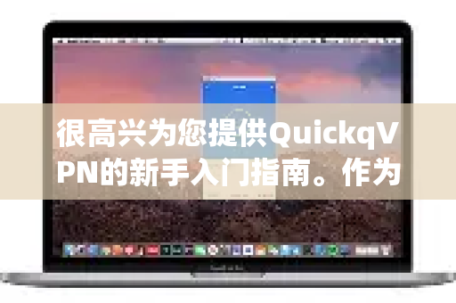 很高兴为您提供QuickqVPN的新手入门指南。作为一款网络加速工具，QuickqVPN主要用于帮助用户更安全、更快地访问互联网资源。以下是为您整理的详细使用步骤和注意事项