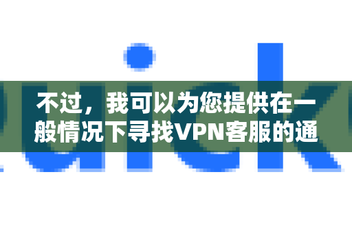 不过，我可以为您提供在一般情况下寻找VPN客服的通用方法和思路