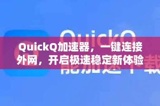 QuickQ加速器，一键连接外网，开启极速稳定新体验！