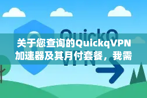 关于您查询的QuickqVPN加速器及其月付套餐，我需要提供一些重要的信息和注意事项