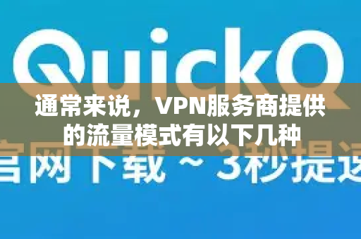 通常来说,VPN服务商提供的流量模式有以下几种-第1张图片-QuickQ加速器下载_QuickQ官方网站正版 通常来说,VPN服务商提供的流量模式有以下几种-第1张图片-QuickQ加速器下载_QuickQ官方网站正版