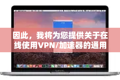 因此,我将为您提供关于在线使用VPN/加速器的通用、安全且可靠的解决方案,并解释相关概念-第1张图片-QuickQ加速器下载_QuickQ官方网站正版 因此,我将为您提供关于在线使用VPN/加速器的通用、安全且可靠的解决方案,并解释相关概念-第1张图片-QuickQ加速器下载_QuickQ官方网站正版