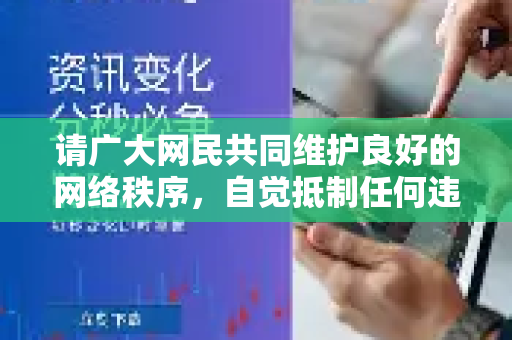 请广大网民共同维护良好的网络秩序，自觉抵制任何违法违规的网络行为，共同营造一个健康、积极、向上的网络环境