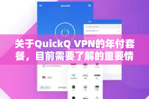 关于QuickQ VPN的年付套餐，目前需要了解的重要情况是