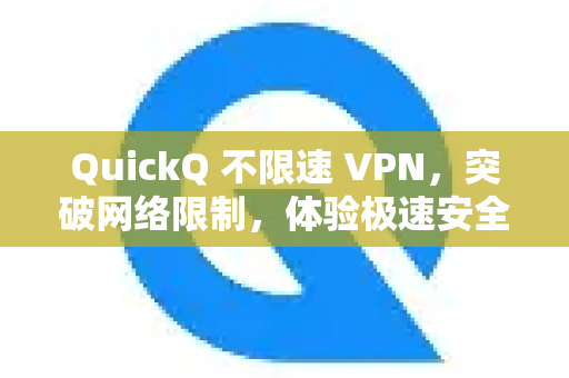 QuickQ 不限速 VPN，突破网络限制，体验极速安全连接