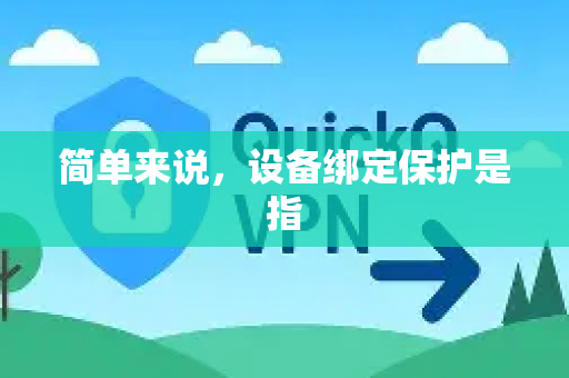 简单来说，设备绑定保护是指-第1张图片-QuickQ加速器下载_QuickQ官方网站正版