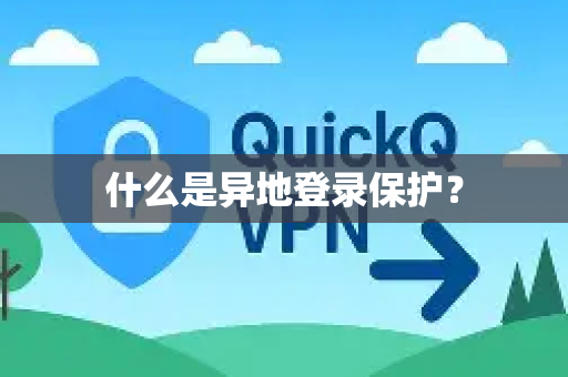 什么是异地登录保护？-第1张图片-QuickQ加速器下载_QuickQ官方网站正版