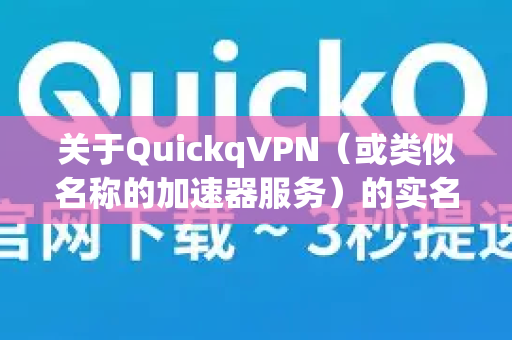 关于QuickqVPN（或类似名称的加速器服务）的实名认证问题，需要明确以下几点-第1张图片-QuickQ加速器下载_QuickQ官方网站正版