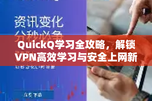 QuickQ学习全攻略，解锁VPN高效学习与安全上网新姿势