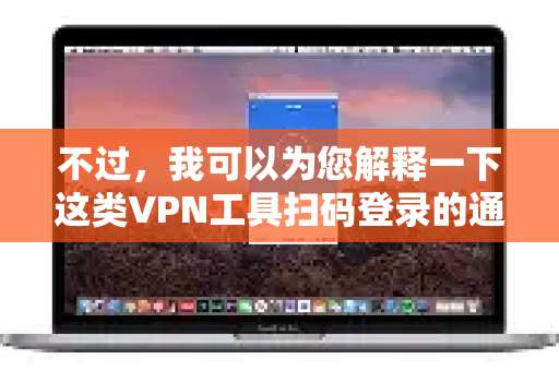 不过，我可以为您解释一下这类VPN工具扫码登录的通用原理和常见流程，以及重要的安全提示，供您参考-第1张图片-QuickQ加速器下载_QuickQ官方网站正版