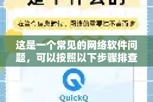 这是一个常见的网络软件问题，可以按照以下步骤排查和解决-第1张图片-QuickQ加速器下载_QuickQ官方网站正版