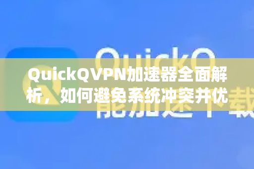 QuickQVPN加速器全面解析，如何避免系统冲突并优化网络体验