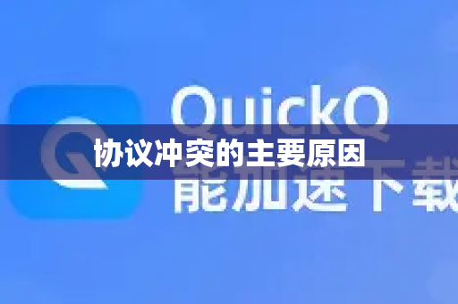 协议冲突的主要原因-第1张图片-QuickQ加速器下载_QuickQ官方网站正版