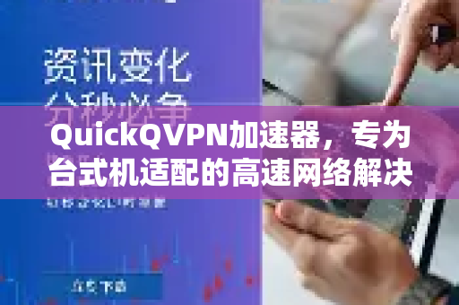 QuickQVPN加速器，专为台式机适配的高速网络解决方案