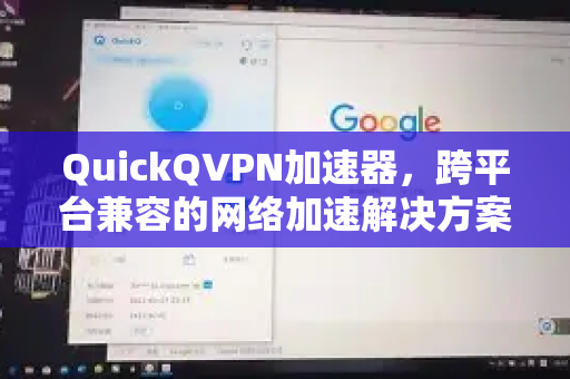 QuickQVPN加速器，跨平台兼容的网络加速解决方案