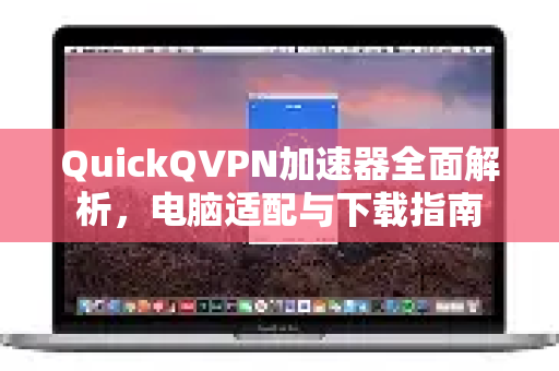 QuickQVPN加速器全面解析，电脑适配与下载指南