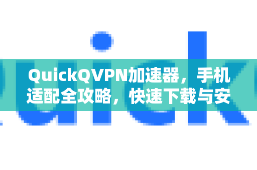 QuickQVPN加速器，手机适配全攻略，快速下载与安全连接