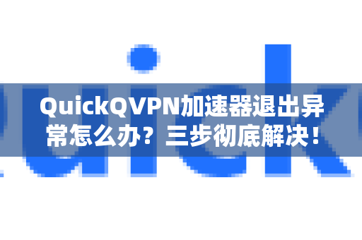 QuickQVPN加速器退出异常怎么办？三步彻底解决！-第1张图片-QuickQ加速器下载_QuickQ官方网站正版