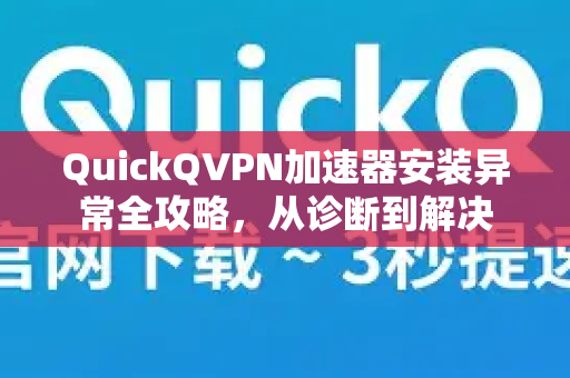 QuickQVPN加速器安装异常全攻略，从诊断到解决-第1张图片-QuickQ加速器下载_QuickQ官方网站正版