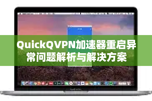 QuickQVPN加速器重启异常问题解析与解决方案-第1张图片-QuickQ加速器下载_QuickQ官方网站正版