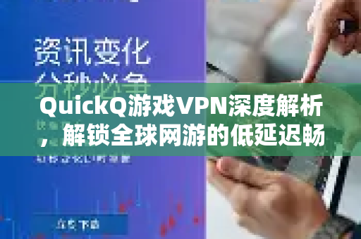 QuickQ游戏VPN深度解析，解锁全球网游的低延迟畅玩秘籍