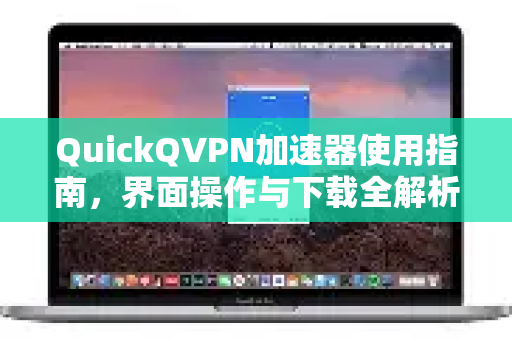 QuickQVPN加速器使用指南,界面操作与下载全解析-第1张图片-QuickQ加速器下载_QuickQ官方网站正版 QuickQVPN加速器使用指南,界面操作与下载全解析-第1张图片-QuickQ加速器下载_QuickQ官方网站正版