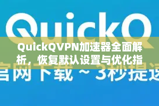 QuickQVPN加速器全面解析，恢复默认设置与优化指南-第1张图片-QuickQ加速器下载_QuickQ官方网站正版