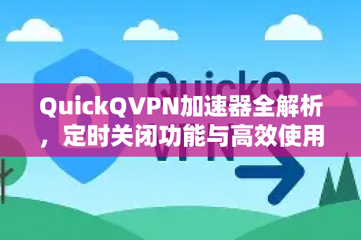 QuickQVPN加速器全解析,定时关闭功能与高效使用指南-第1张图片-QuickQ加速器下载_QuickQ官方网站正版 QuickQVPN加速器全解析,定时关闭功能与高效使用指南-第1张图片-QuickQ加速器下载_QuickQ官方网站正版