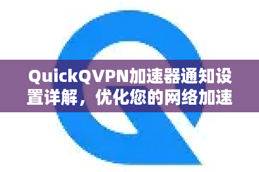 QuickQVPN加速器通知设置详解，优化您的网络加速体验-第1张图片-QuickQ加速器下载_QuickQ官方网站正版