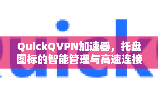 QuickQVPN加速器,托盘图标的智能管理与高速连接体验-第1张图片-QuickQ加速器下载_QuickQ官方网站正版 QuickQVPN加速器,托盘图标的智能管理与高速连接体验-第1张图片-QuickQ加速器下载_QuickQ官方网站正版