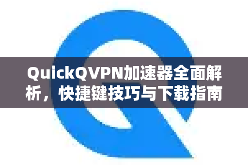 QuickQVPN加速器全面解析,快捷键技巧与下载指南-第1张图片-QuickQ加速器下载_QuickQ官方网站正版 QuickQVPN加速器全面解析,快捷键技巧与下载指南-第1张图片-QuickQ加速器下载_QuickQ官方网站正版