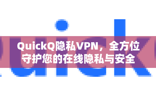 QuickQ隐私VPN，全方位守护您的在线隐私与安全