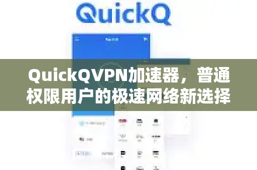 QuickQVPN加速器，普通权限用户的极速网络新选择