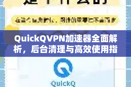 QuickQVPN加速器全面解析，后台清理与高效使用指南