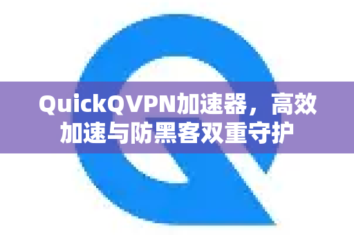 QuickQVPN加速器，高效加速与防黑客双重守护
