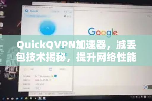 QuickQVPN加速器，减丢包技术揭秘，提升网络性能的终极解决方案