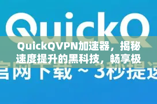 QuickQVPN加速器，揭秘速度提升的黑科技，畅享极致网络体验