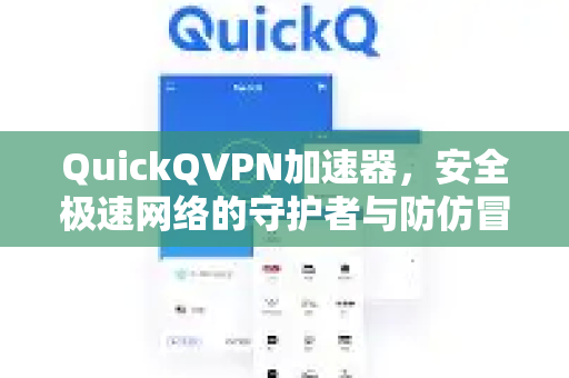 QuickQVPN加速器，安全极速网络的守护者与防仿冒指南