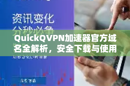 QuickQVPN加速器官方域名全解析，安全下载与使用指南