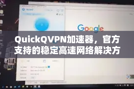 QuickQVPN加速器，官方支持的稳定高速网络解决方案
