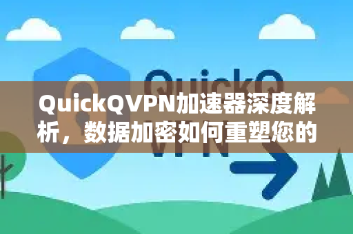 QuickQVPN加速器深度解析，数据加密如何重塑您的极速安全网络体验？